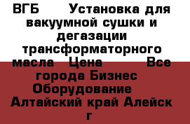 ВГБ-1000 Установка для вакуумной сушки и дегазации трансформаторного масла › Цена ­ 111 - Все города Бизнес » Оборудование   . Алтайский край,Алейск г.